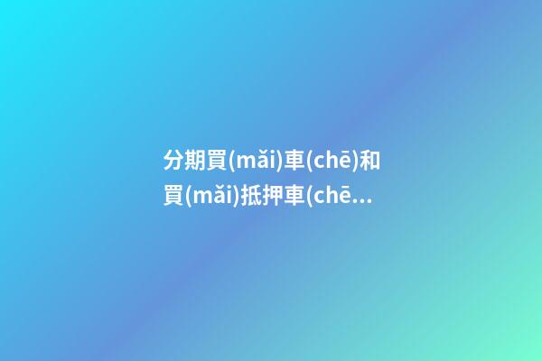 分期買(mǎi)車(chē)和買(mǎi)抵押車(chē)有什么區(qū)別？